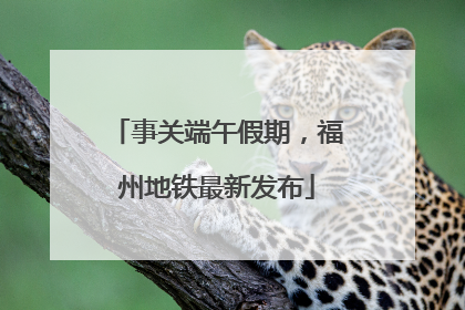 事关端午假期，福州地铁最新发布